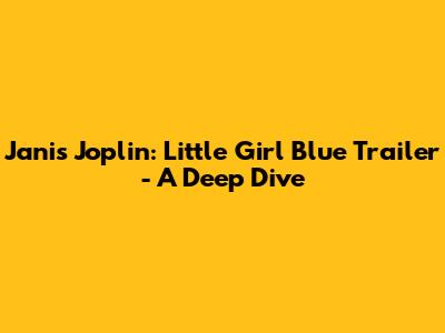 Janis Joplin: Little Girl Blue Trailer - A Deep Dive