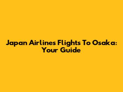 Japan Airlines Flights To Osaka: Your Guide
