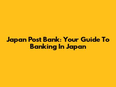 Japan Post Bank: Your Guide To Banking In Japan