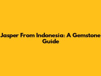 Jasper From Indonesia: A Gemstone Guide