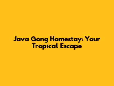 Java Gong Homestay: Your Tropical Escape