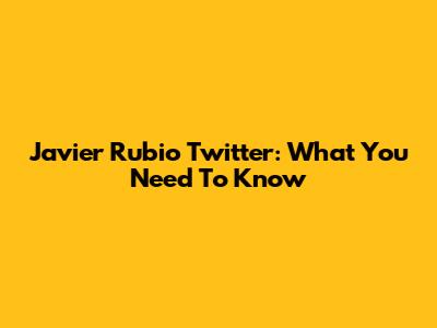 Javier Rubio Twitter: What You Need To Know