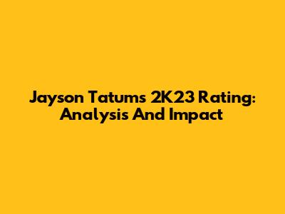 Jayson Tatum's 2K23 Rating: Analysis And Impact