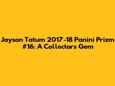 Jayson Tatum 2017-18 Panini Prizm #16: A Collector's Gem