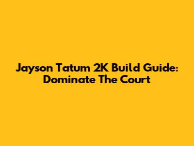 Jayson Tatum 2K Build Guide: Dominate The Court