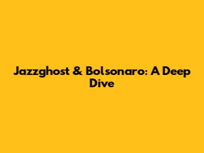 Jazzghost & Bolsonaro: A Deep Dive
