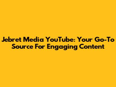 Jebret Media YouTube: Your Go-To Source For Engaging Content