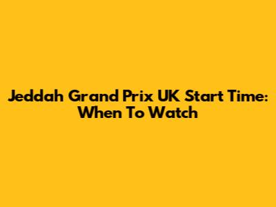 Jeddah Grand Prix UK Start Time: When To Watch