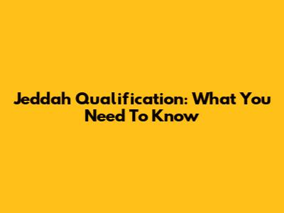 Jeddah Qualification: What You Need To Know