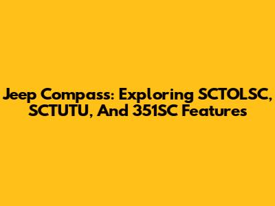 Jeep Compass: Exploring SCTOLSC, SCTUTU, And 351SC Features