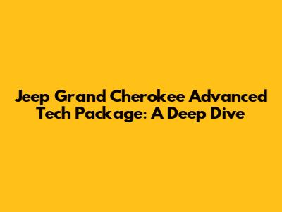 Jeep Grand Cherokee Advanced Tech Package: A Deep Dive