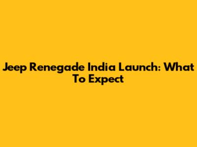 Jeep Renegade India Launch: What To Expect