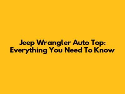 Jeep Wrangler Auto Top: Everything You Need To Know