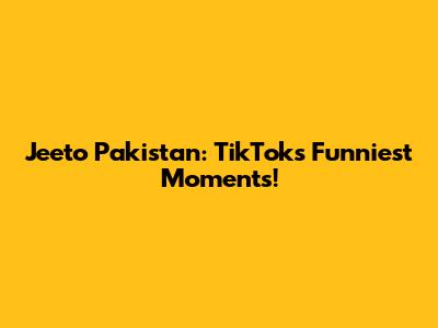 Jeeto Pakistan: TikTok's Funniest Moments!