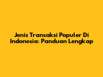 Jenis Transaksi Populer Di Indonesia: Panduan Lengkap