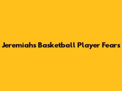 Jeremiah's Basketball Player Fears