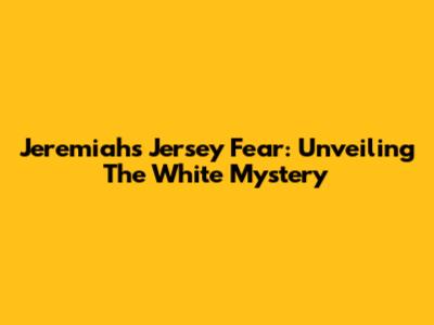 Jeremiah's Jersey Fear: Unveiling The White Mystery