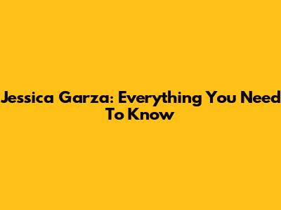 Jessica Garza: Everything You Need To Know