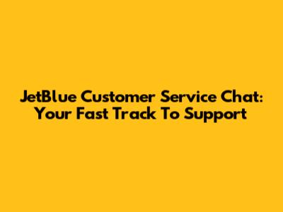 JetBlue Customer Service Chat: Your Fast Track To Support