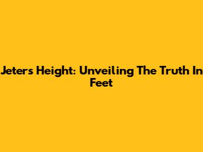 Jeter's Height: Unveiling The Truth In Feet
