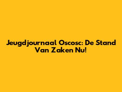 Jeugdjournaal Oscosc: De Stand Van Zaken Nu!