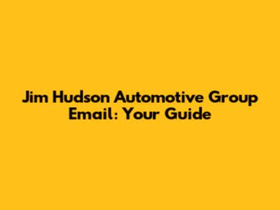 Jim Hudson Automotive Group Email: Your Guide