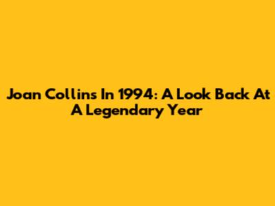 Joan Collins In 1994: A Look Back At A Legendary Year
