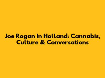 Joe Rogan In Holland: Cannabis, Culture & Conversations
