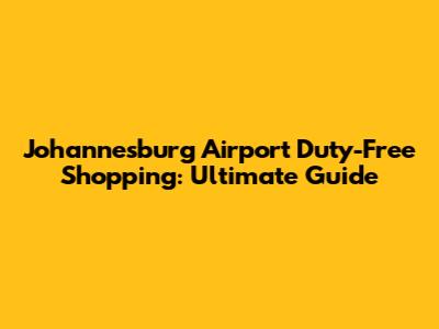 Johannesburg Airport Duty-Free Shopping: Ultimate Guide