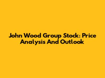 John Wood Group Stock: Price Analysis And Outlook