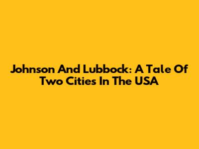 Johnson And Lubbock: A Tale Of Two Cities In The USA