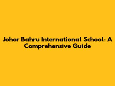 Johor Bahru International School: A Comprehensive Guide