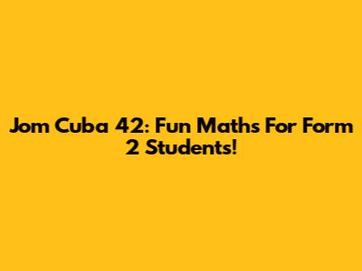 Jom Cuba 42: Fun Maths For Form 2 Students!
