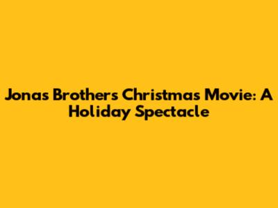 Jonas Brothers Christmas Movie: A Holiday Spectacle
