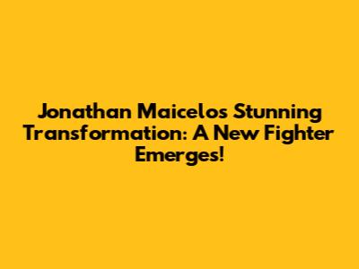 Jonathan Maicelo's Stunning Transformation: A New Fighter Emerges!