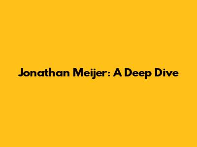 Jonathan Meijer: A Deep Dive