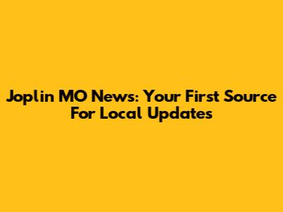 Joplin MO News: Your First Source For Local Updates
