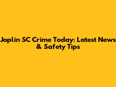 Joplin SC Crime Today: Latest News & Safety Tips