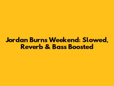 Jordan Burns Weekend: Slowed, Reverb & Bass Boosted
