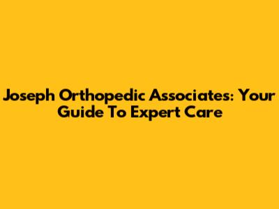 Joseph Orthopedic Associates: Your Guide To Expert Care