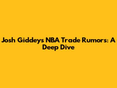 Josh Giddey's NBA Trade Rumors: A Deep Dive