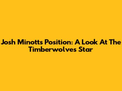 Josh Minott's Position: A Look At The Timberwolves' Star