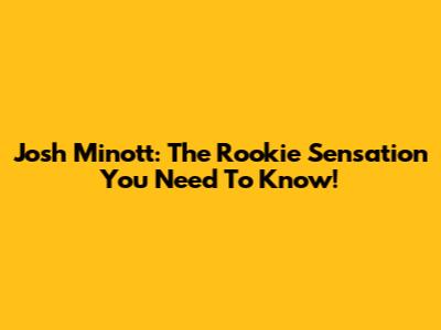 Josh Minott: The Rookie Sensation You Need To Know!