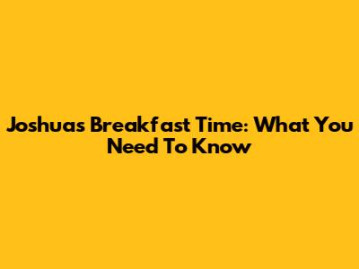 Joshua's Breakfast Time: What You Need To Know