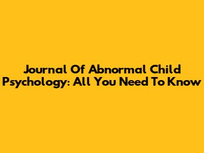 Journal Of Abnormal Child Psychology: All You Need To Know