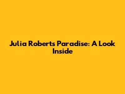 Julia Roberts' Paradise: A Look Inside