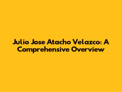 Julio Jose Atacho Velazco: A Comprehensive Overview
