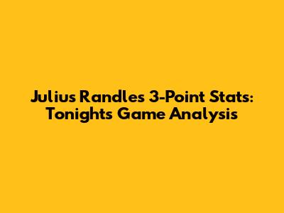 Julius Randle's 3-Point Stats: Tonight's Game Analysis