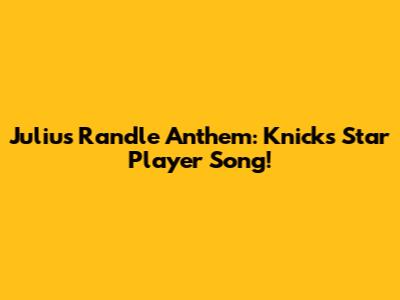 Julius Randle Anthem: Knicks' Star Player Song!