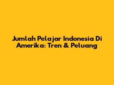 Jumlah Pelajar Indonesia Di Amerika: Tren & Peluang